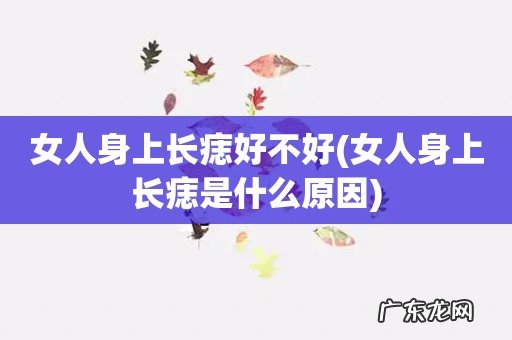 女人身上长痣是什么原因 女人身上长痣好不好