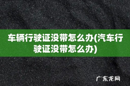 汽车行驶证没带怎么办 车辆行驶证没带怎么办