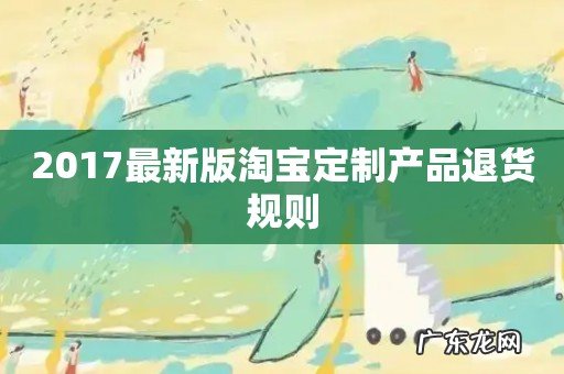 2017最新版淘宝定制产品退货规则