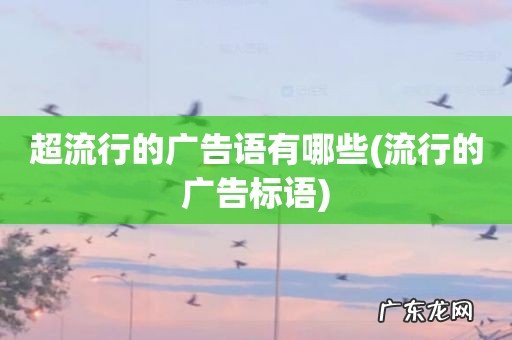 流行的广告标语 超流行的广告语有哪些