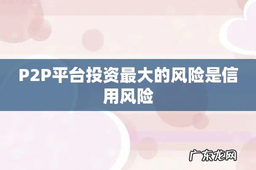 P2P平台投资最大的风险是信用风险