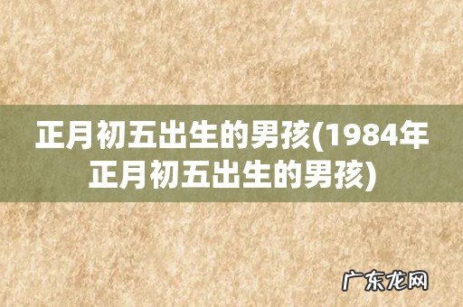 1984年正月初五出生的男孩 正月初五出生的男孩