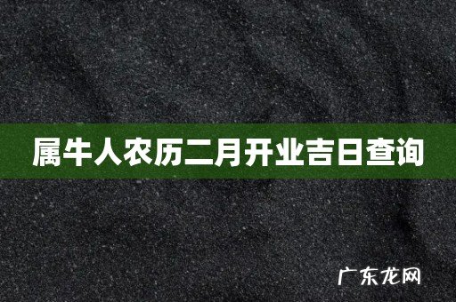 属牛人农历二月开业吉日查询