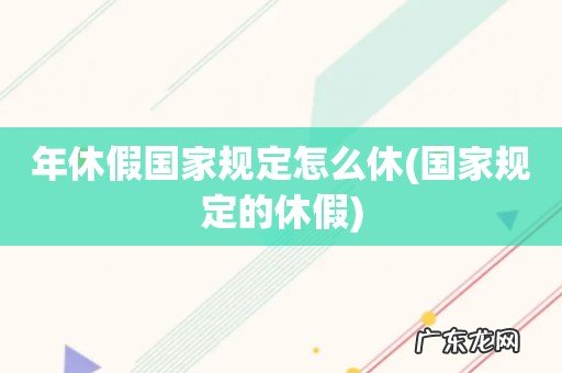 国家规定的休假 年休假国家规定怎么休