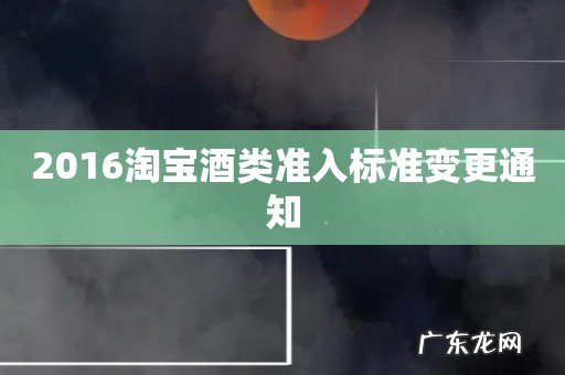 2016淘宝酒类准入标准变更通知
