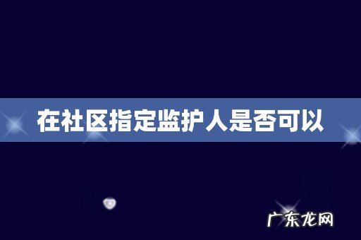 在社区指定监护人是否可以