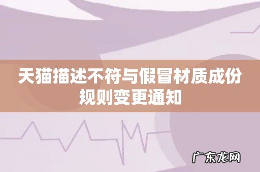 天猫描述不符与假冒材质成份规则变更通知