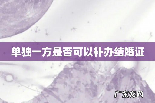 单独一方是否可以补办结婚证