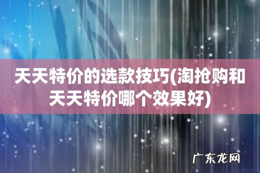淘抢购和天天特价哪个效果好 天天特价的选款技巧