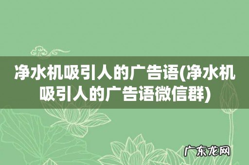 净水机吸引人的广告语微信群 净水机吸引人的广告语