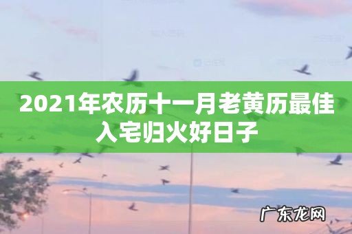 2021年农历十一月老黄历最佳入宅归火好日子