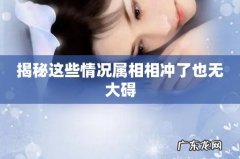 揭秘这些情况属相相冲了也无大碍