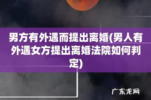 男人有外遇女方提出离婚法院如何判定 男方有外遇而提出离婚
