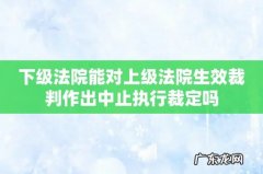 下级法院能对上级法院生效裁判作出中止执行裁定吗