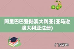 亚马逊澳大利亚注册 阿里巴巴登陆澳大利亚