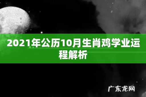 2021年公历10月生肖鸡学业运程解析