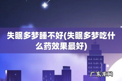失眠多梦吃什么药效果最好 失眠多梦睡不好