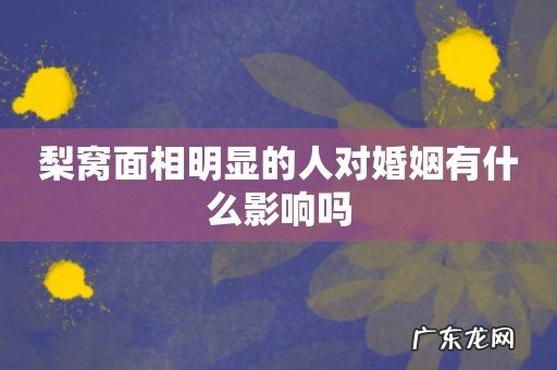 梨窝面相明显的人对婚姻有什么影响吗