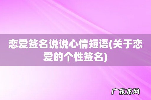 关于恋爱的个性签名 恋爱签名说说心情短语