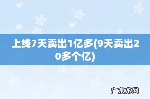 9天卖出20多个亿 上线7天卖出1亿多