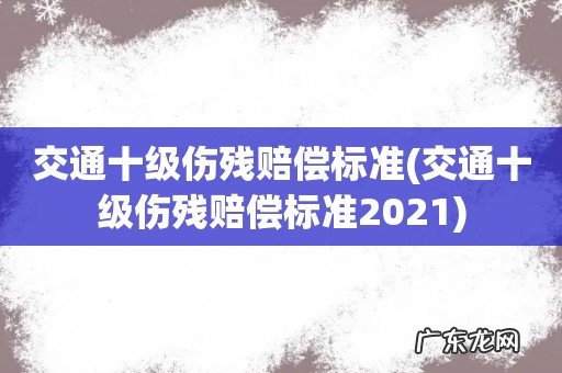 交通十级伤残赔偿标准2021 交通十级伤残赔偿标准