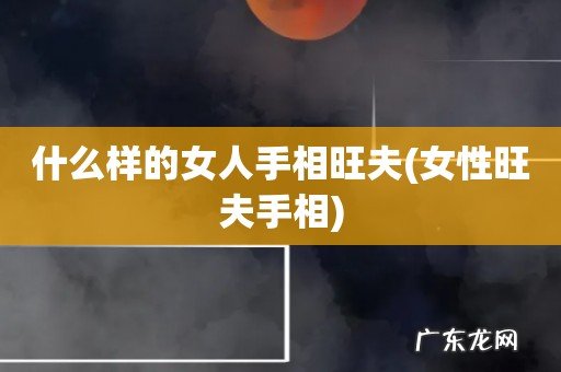 女性旺夫手相 什么样的女人手相旺夫