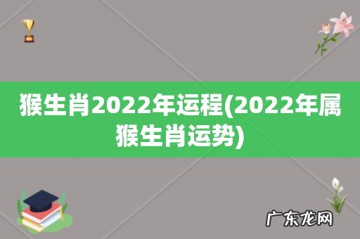 2022年属猴生肖运势 猴生肖2022年运程
