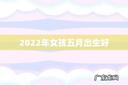 2022年女孩五月出生好