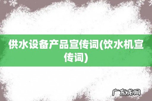 饮水机宣传词 供水设备产品宣传词