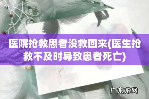 医生抢救不及时导致患者死亡 医院抢救患者没救回来