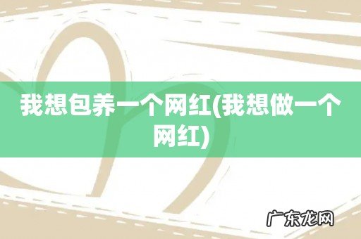 我想做一个网红 我想包养一个网红