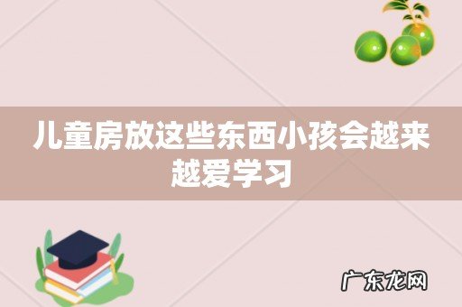 儿童房放这些东西小孩会越来越爱学习