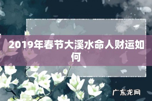 2019年春节大溪水命人财运如何