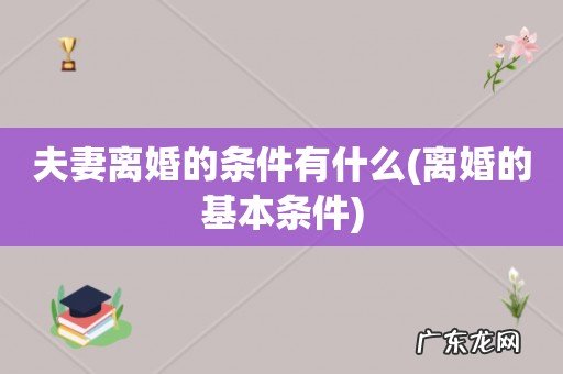 离婚的基本条件 夫妻离婚的条件有什么