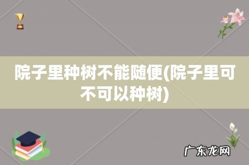院子里可不可以种树 院子里种树不能随便