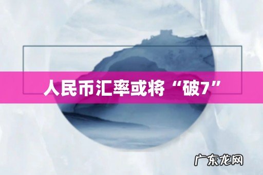 人民币汇率或将“破7”