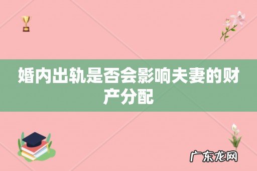 婚内出轨是否会影响夫妻的财产分配