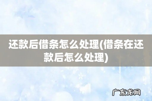 借条在还款后怎么处理 还款后借条怎么处理