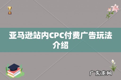 亚马逊站内CPC付费广告玩法介绍
