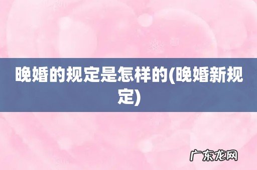 晚婚新规定 晚婚的规定是怎样的