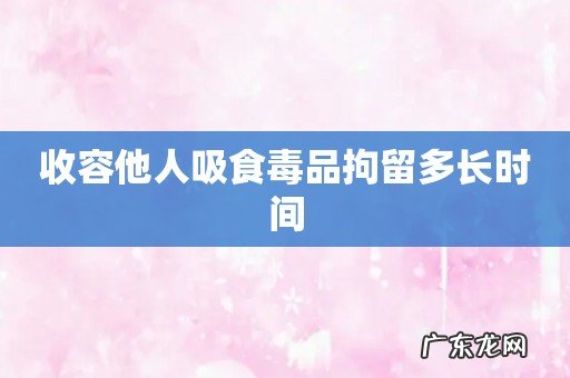 收容他人吸食毒品拘留多长时间