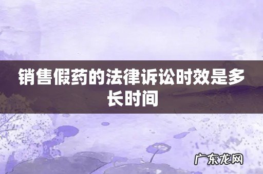 销售假药的法律诉讼时效是多长时间