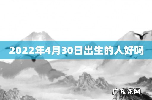 2022年4月30日出生的人好吗