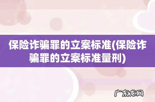 保险诈骗罪的立案标准量刑 保险诈骗罪的立案标准
