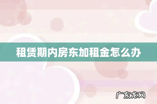 租赁期内房东加租金怎么办