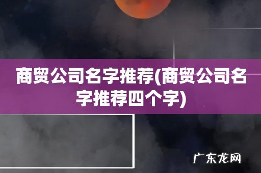 商贸公司名字推荐四个字 商贸公司名字推荐