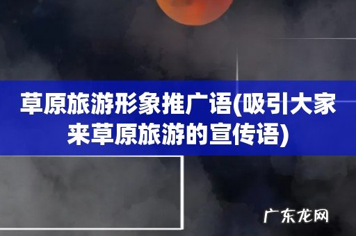 吸引大家来草原旅游的宣传语 草原旅游形象推广语