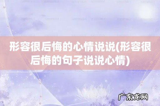 形容很后悔的句子说说心情 形容很后悔的心情说说