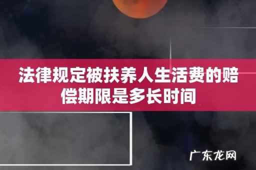 法律规定被扶养人生活费的赔偿期限是多长时间