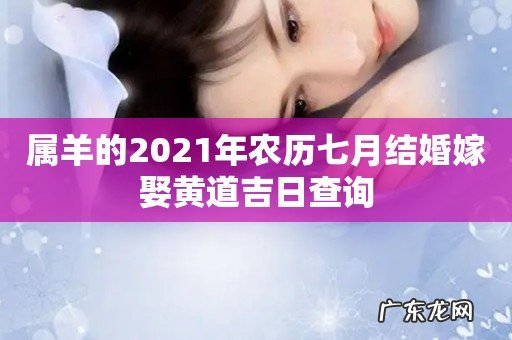 属羊的2021年农历七月结婚嫁娶黄道吉日查询